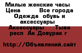 Милые женские часы › Цена ­ 650 - Все города Одежда, обувь и аксессуары » Аксессуары   . Тыва респ.,Ак-Довурак г.